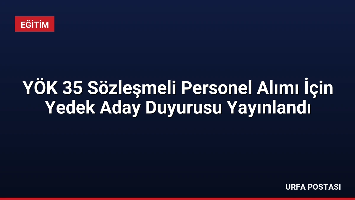 YÖK 35 Sözleşmeli Personel Alımı İçin Yedek Aday Duyurusu Yayınlandı