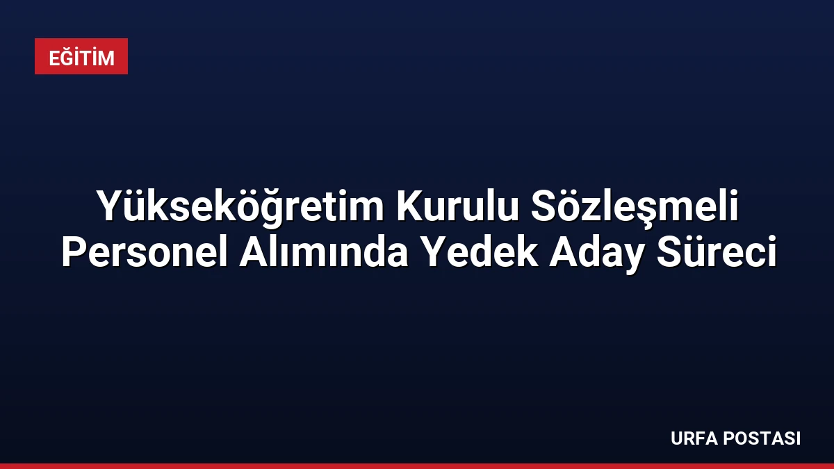 Yükseköğretim Kurulu Sözleşmeli Personel Alımında Yedek Aday Süreci