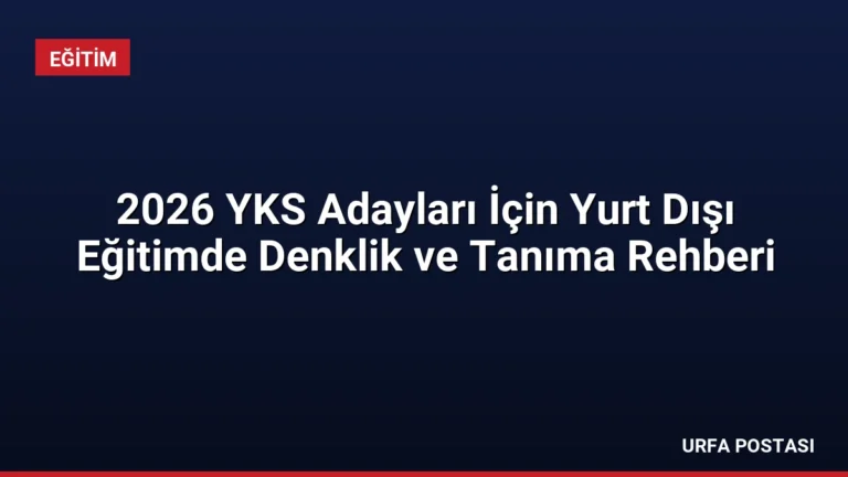 2026 YKS Adayları İçin Yurt Dışı Eğitimde Denklik ve Tanıma Rehberi