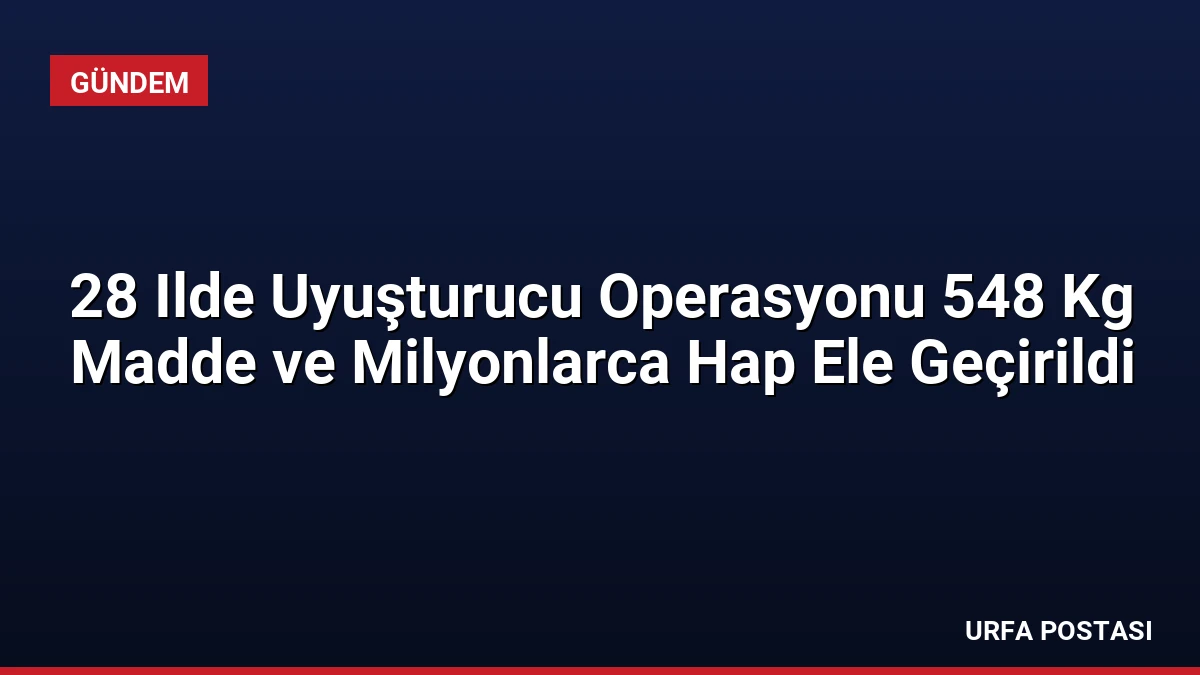 28 Ilde Uyuşturucu Operasyonu 548 Kg Madde ve Milyonlarca Hap Ele Geçirildi