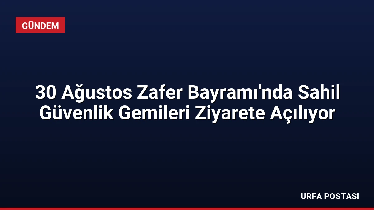 30 Ağustos Zafer Bayramı’nda Sahil Güvenlik Gemileri Ziyarete Açılıyor
