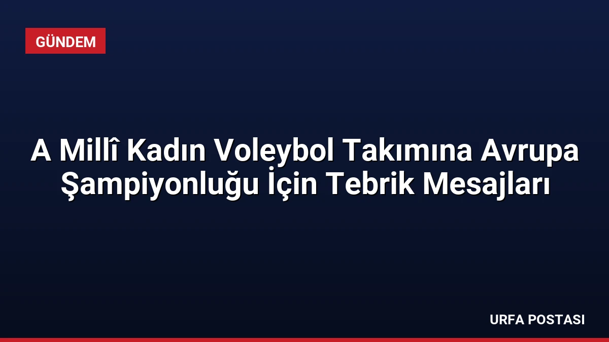 A Millî Kadın Voleybol Takımına Avrupa Şampiyonluğu İçin Tebrik Mesajları