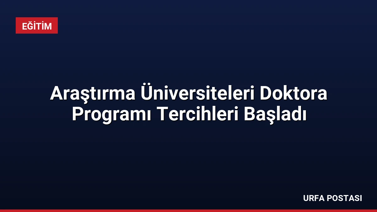 Araştırma Üniversiteleri Doktora Programı Tercihleri Başladı