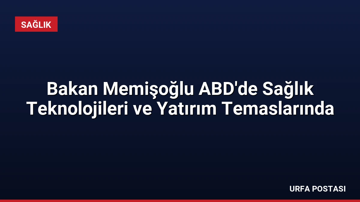 Bakan Memişoğlu ABD’de Sağlık Teknolojileri ve Yatırım Temaslarında