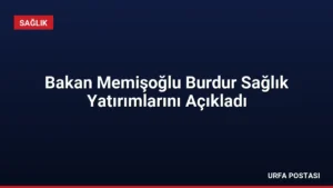 Bakan Memişoğlu Burdur Sağlık Yatırımlarını Açıkladı