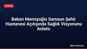Bakan Memişoğlu Samsun Şehir Hastanesi Açılışında Sağlık Vizyonunu Anlattı
