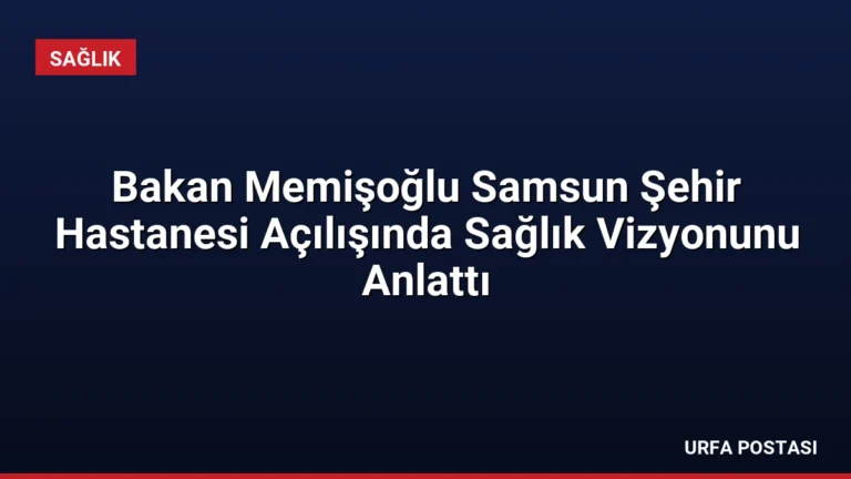 Bakan Memişoğlu Samsun Şehir Hastanesi Açılışında Sağlık Vizyonunu Anlattı