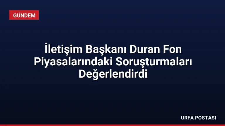 İletişim Başkanı Duran Fon Piyasalarındaki Soruşturmaları Değerlendirdi