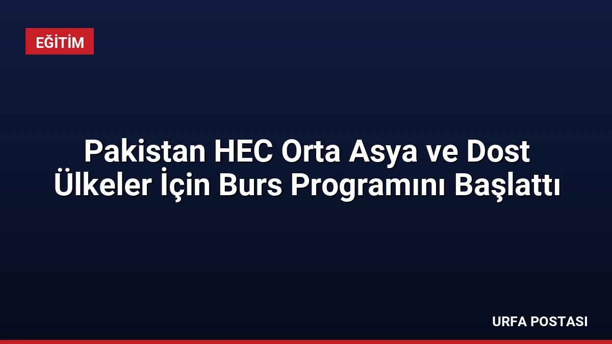 Pakistan HEC Orta Asya ve Dost Ülkeler İçin Burs Programını Başlattı