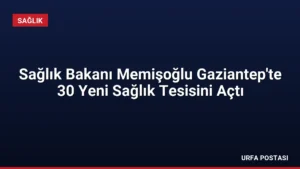 Sağlık Bakanı Memişoğlu Gaziantep’te 30 Yeni Sağlık Tesisini Açtı