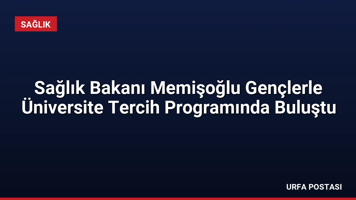 Sağlık Bakanı Memişoğlu Gençlerle Üniversite Tercih Programında Buluştu