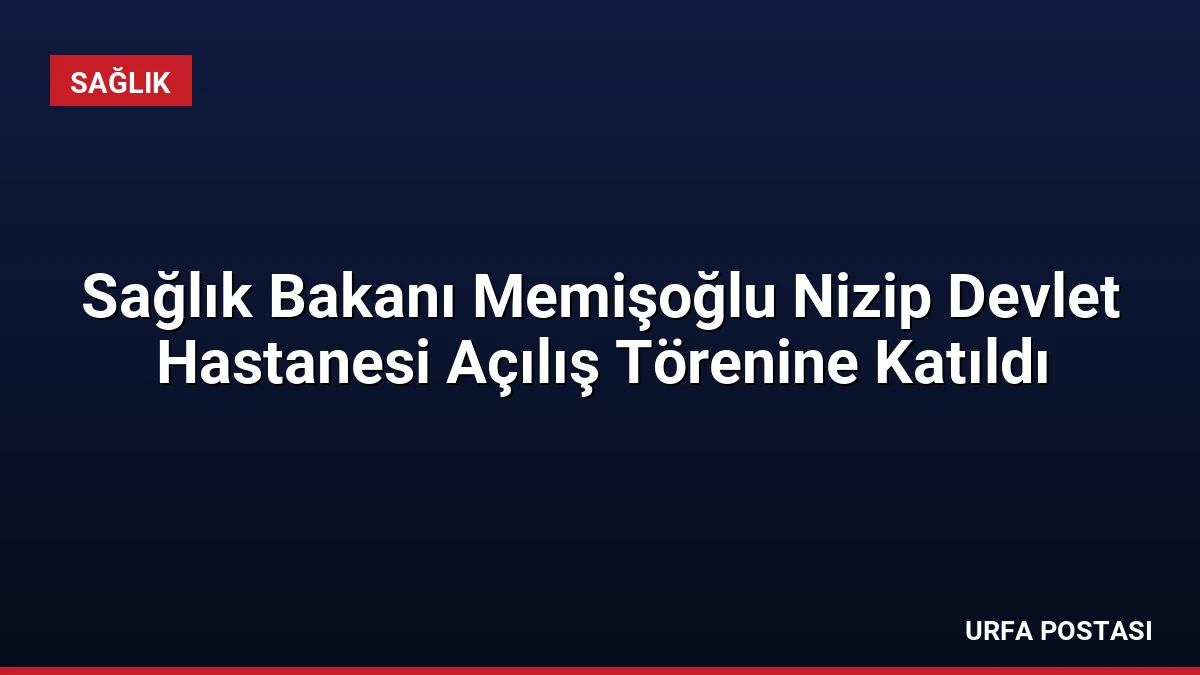 Sağlık Bakanı Memişoğlu Nizip Devlet Hastanesi Açılış Törenine Katıldı