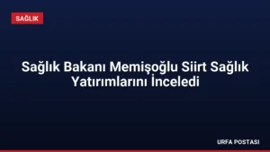 Sağlık Bakanı Memişoğlu Siirt Sağlık Yatırımlarını İnceledi