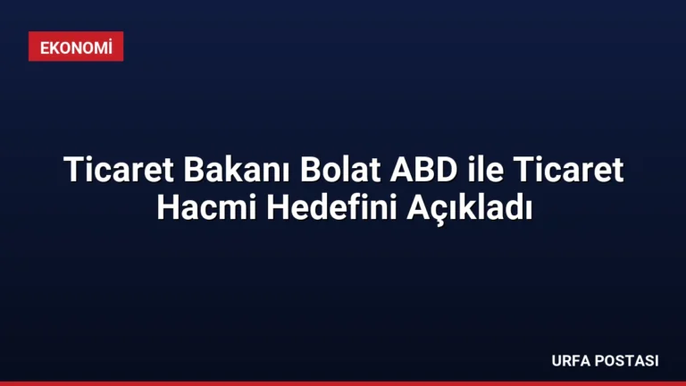 Ticaret Bakanı Bolat ABD ile Ticaret Hacmi Hedefini Açıkladı