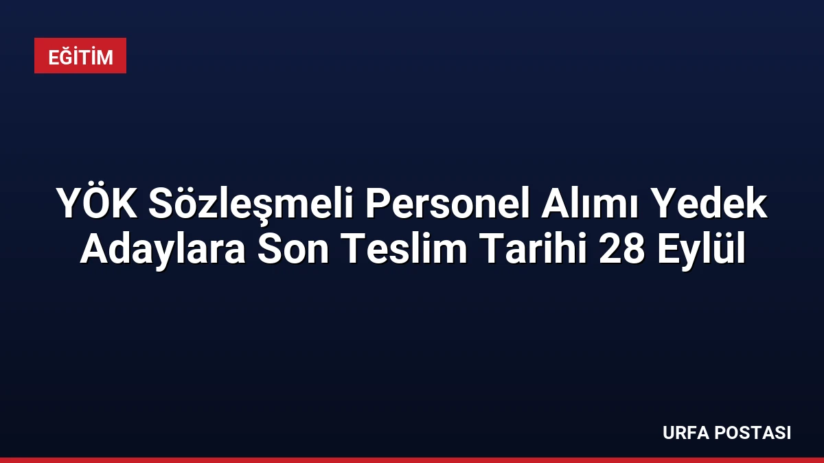 YÖK Sözleşmeli Personel Alımı Yedek Adaylara Son Teslim Tarihi 28 Eylül