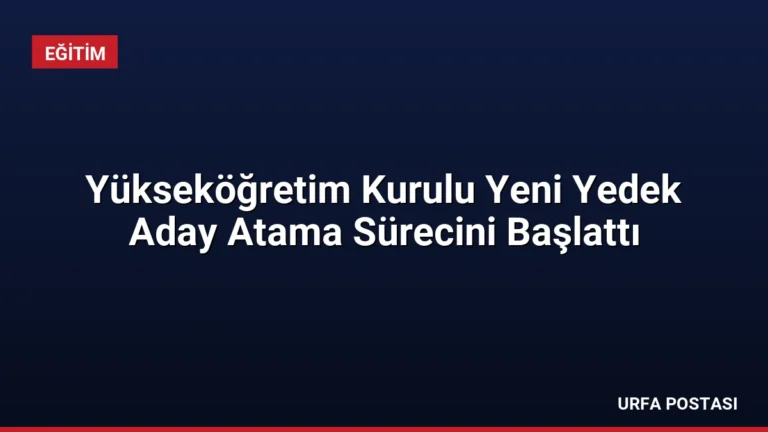 Yükseköğretim Kurulu Yeni Yedek Aday Atama Sürecini Başlattı