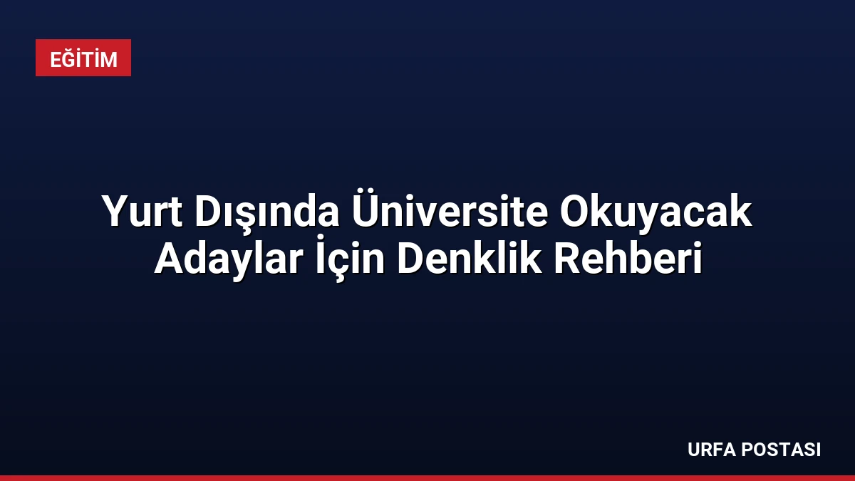 Yurt Dışında Üniversite Okuyacak Adaylar İçin Denklik Rehberi