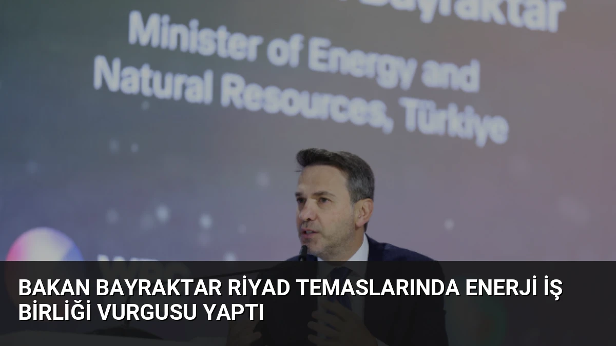 Bakan Bayraktar Riyad Temaslarında Enerji İş Birliği Vurgusu Yaptı