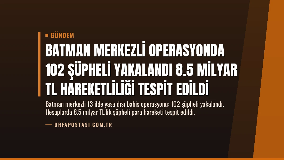 Batman Merkezli Operasyonda 102 Şüpheli Yakalandı 8.5 Milyar TL Hareketliliği Tespit Edildi