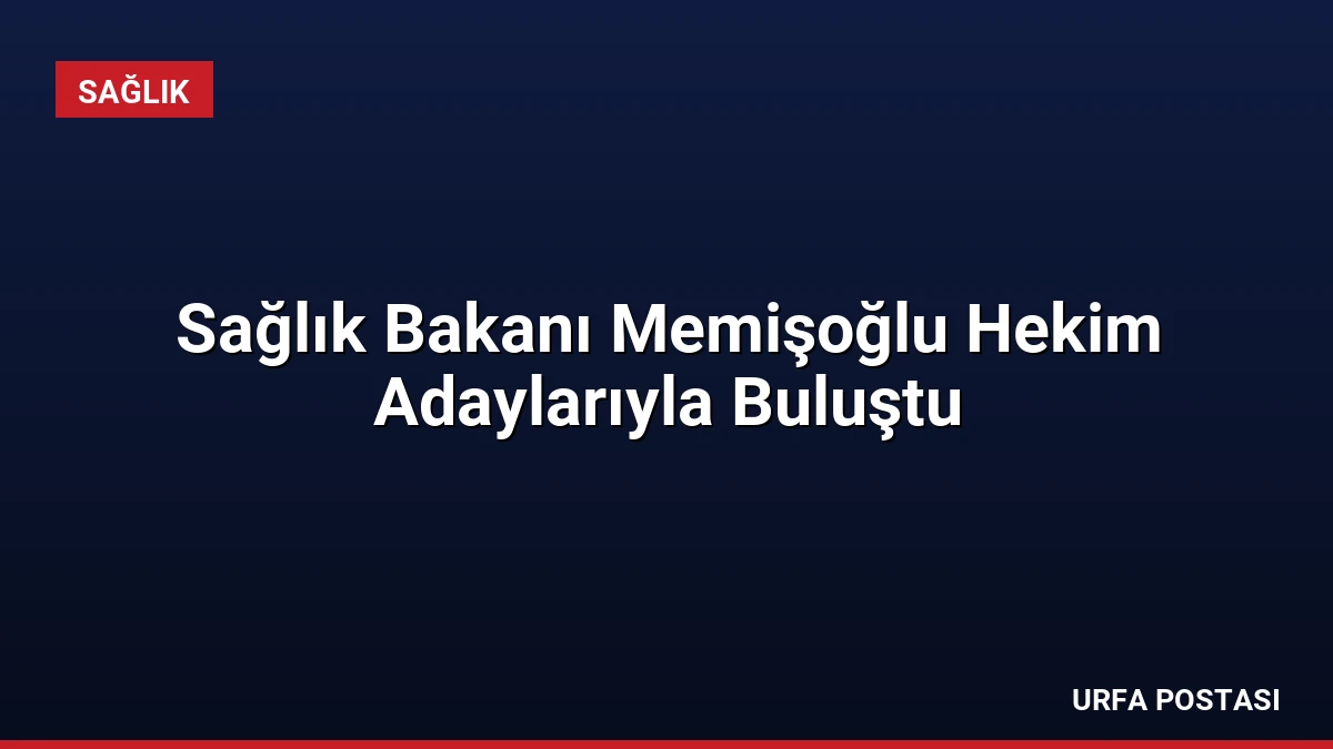 Sağlık Bakanı Memişoğlu Hekim Adaylarıyla Buluştu