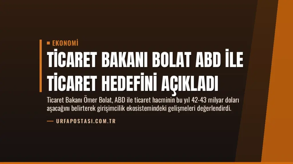 Ticaret Bakanı Bolat ABD ile Ticaret Hedefini Açıkladı