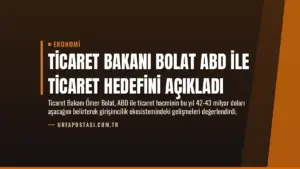 Ticaret Bakanı Bolat ABD ile Ticaret Hedefini Açıkladı